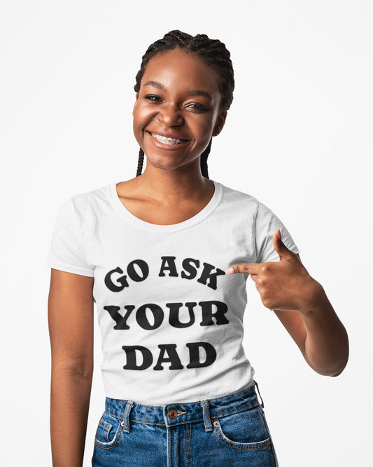 Person wearing a white t-shirt with 'GO ASK YOUR DAD' text, pointing to the shirt.